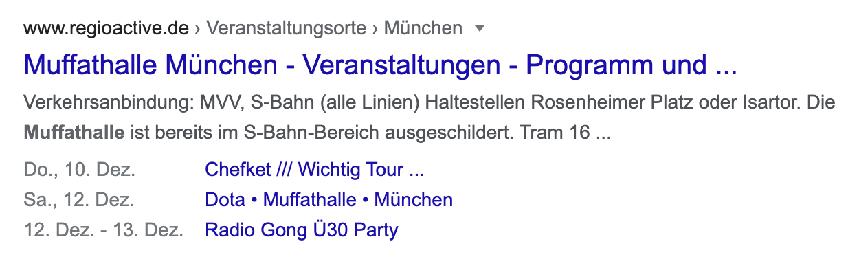 Suchergebnis bei Google. Zeigt das Ergebnis "Muffathalle München - Versanstaltungen - Programm und" der seite regioactive.de an. In der Meta-Description werden hier zusätzlich Konzert-Daten von Veranstaltungen angezeigt, z.B. Chefket am Do., 10. Dezember.